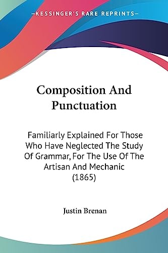 Composition and Punctuation Familiarly Explained for Those Who Have Neglected the Study of Grammar, for the Use of the Artisan and Mechanic (1865)