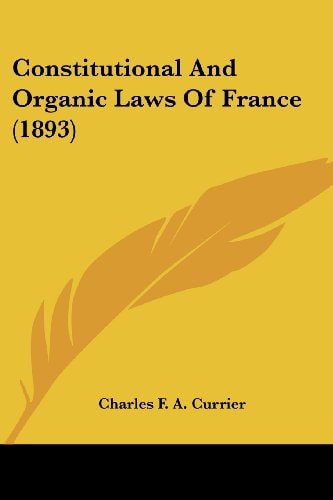 Constitutional And Organic Laws Of France (1893)