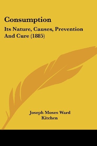 Consumption Its Nature, Causes, Prevention And Cure (1885)