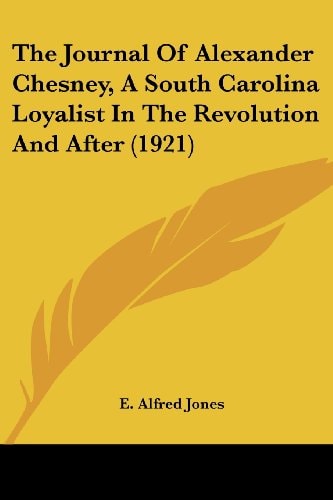 The Journal Of Alexander Chesney, A South Carolina Loyalist In The Revolution And After (1921)