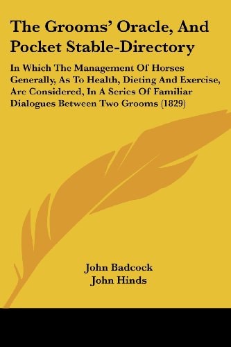 The Grooms' Oracle, and Pocket Stable-Directory In Which the Management of Horses Generally, As to Health, Dieting and Exercise, Are Considered, in A