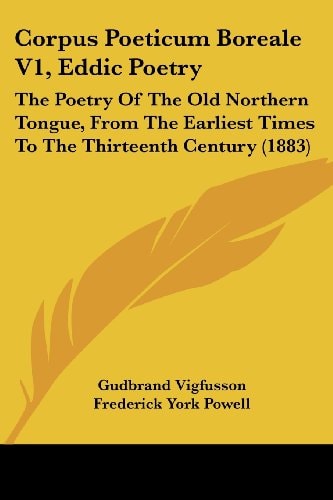 Corpus Poeticum Boreale V1, Eddic Poetry The Poetry Of The Old Northern Tongue, From The Earliest Times To The Thirteenth Century (1883)