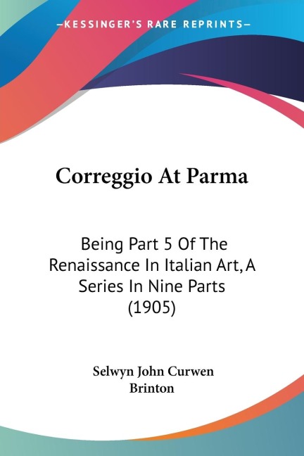 Correggio At Parma: Being Part 5 Of The Renaissance In Italian Art, A Series In Nine Parts (1905)