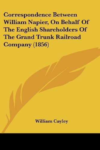 Correspondence Between William Napier, on Behalf of the English Shareholders of the Grand Trunk Railroad Company