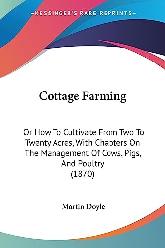 Cottage Farming Or How to Cultivate from Two to Twenty Acres, with Chapters on the Management of Cows, Pigs, and Poultry (1870)