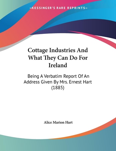Cottage Industries And What They Can Do For Ireland Being A Verbatim Report Of An Address Given By Mrs. Ernest Hart (1885)