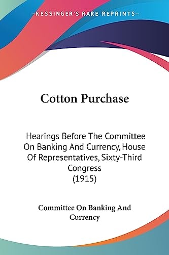 Cotton Purchase Hearings Before The Committee On Banking And Currency, House Of Representatives, Sixty-Third Congress (1915)