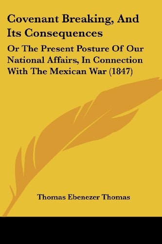 Covenant Breaking, and Its Consequences Or the Present Posture of Our National Affairs, in Connection with the Mexican War (1847)
