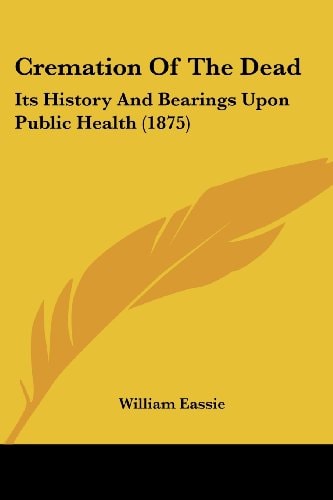 Cremation Of The Dead Its History And Bearings Upon Public Health (1875)