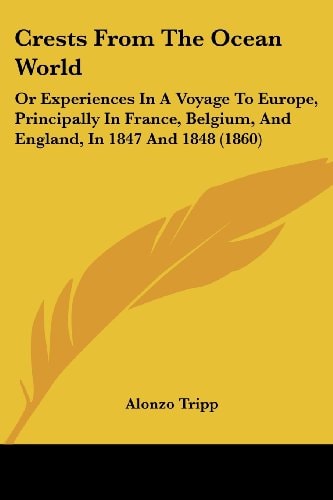 Crests from the Ocean World Or Experiences in A Voyage to Europe, Principally in France, Belgium, and England, in 1847 And 1848 (1860)