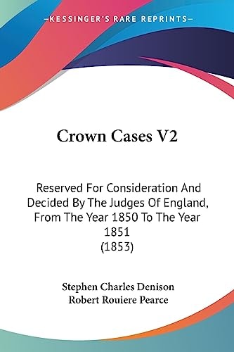 Crown Cases V2 Reserved for Consideration and Decided by the Judges of England, from the Year 1850 to the Year 1851 (1853)