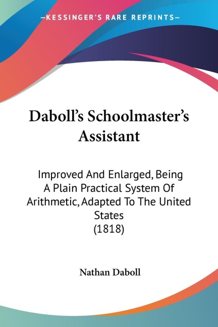 Dabolls Schoolmasters Assistant: Improved And Enlarged, Being A Plain Practical System Of Arithmetic, Adapted To The United States (1818)