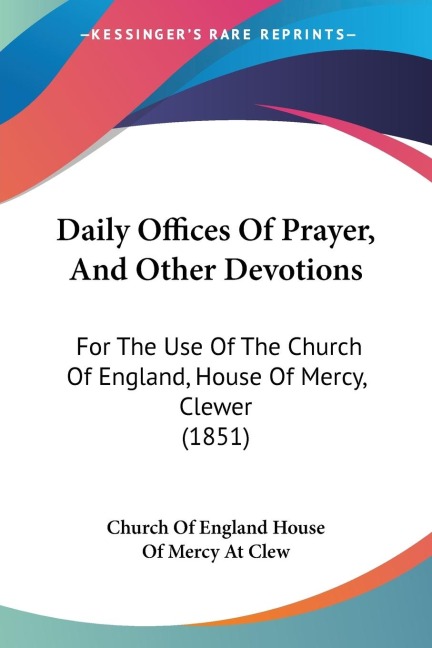 Daily Offices Of Prayer, And Other Devotions: For The Use Of The Church Of England, House Of Mercy, Clewer (1851)