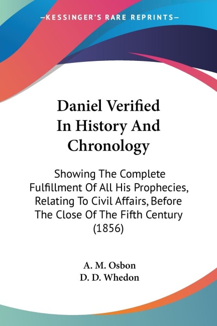 Daniel Verified In History And Chronology: Showing The Complete Fulfillment Of All His Prophecies, Relating To Civil Affairs, Before The Close Of The Fifth Century (1856)