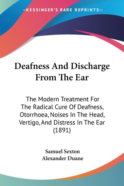 Deafness And Discharge From The Ear: The Modern Treatment For The Radical Cure Of Deafness, Otorrhoea, Noises In The Head, Vertigo, And Distress In The Ear (1891)