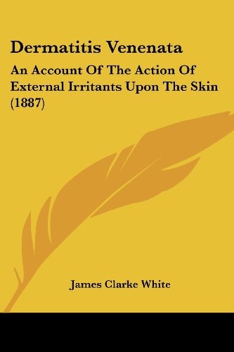 Dermatitis Venenata An Account Of The Action Of External Irritants Upon The Skin (1887)