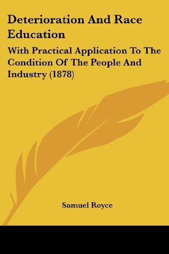 Deterioration And Race Education With Practical Application To The Condition Of The People And Industry (1878)