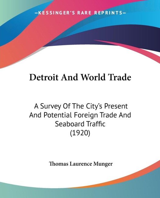 Detroit And World Trade: A Survey Of The Citys Present And Potential Foreign Trade And Seaboard Traffic (1920)