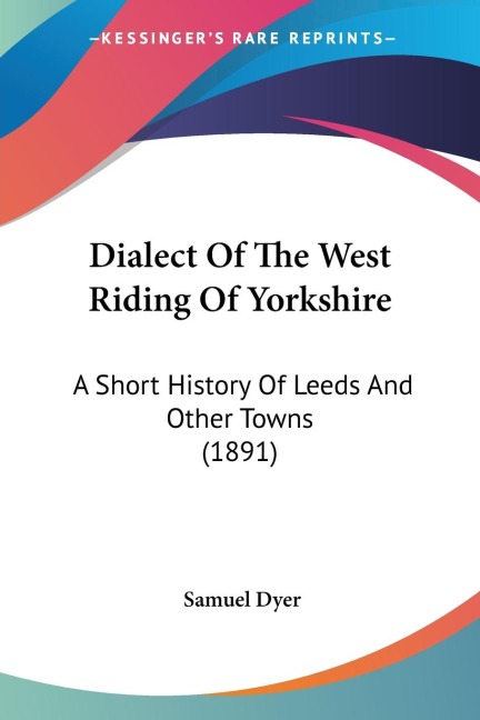Dialect Of The West Riding Of Yorkshire: A Short History Of Leeds And Other Towns (1891)