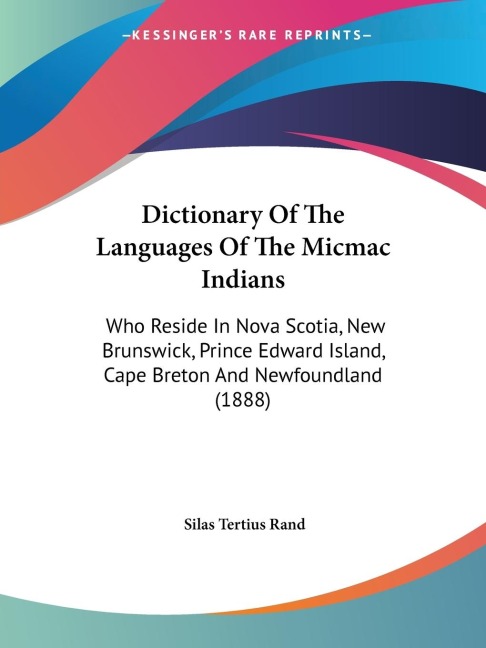 Dictionary Of The Languages Of The Micmac Indians: Who Reside In Nova Scotia, New Brunswick, Prince Edward Island, Cape Breton And Newfoundland (1888)