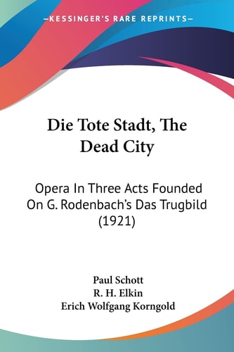 Die Tote Stadt, The Dead City Opera In Three Acts Founded On G. Rodenbach's Das Trugbild (1921)