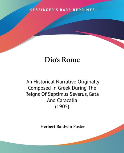 Dios Rome: An Historical Narrative Originally Composed In Greek During The Reigns Of Septimus Severus, Geta And Caracalla (1905)