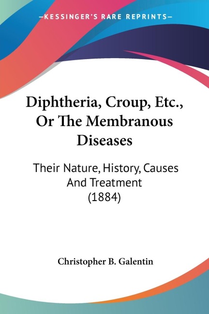 Diphtheria, Croup, Etc., Or The Membranous Diseases: Their Nature, History, Causes And Treatment (1884)