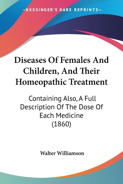 Diseases Of Females And Children, And Their Homeopathic Treatment: Containing Also, A Full Description Of The Dose Of Each Medicine (1860)
