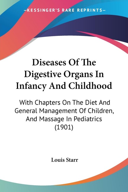 Diseases Of The Digestive Organs In Infancy And Childhood: With Chapters On The Diet And General Management Of Children, And Massage In Pediatrics (1901)