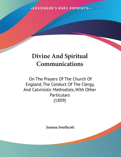 Divine And Spiritual Communications: On The Prayers Of The Church Of England, The Conduct Of The Clergy, And Calvinistic Methodists, With Other Particulars (1809)