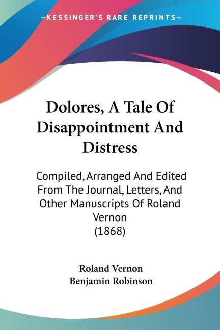 Dolores, A Tale Of Disappointment And Distress: Compiled, Arranged And Edited From The Journal, Letters, And Other Manuscripts Of Roland Vernon (1868)
