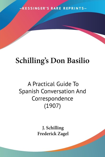 Schillings Don Basilio: A Practical Guide To Spanish Conversation And Correspondence (1907)