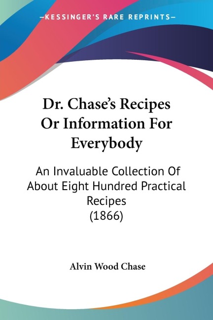 Dr. Chases Recipes Or Information For Everybody: An Invaluable Collection Of About Eight Hundred Practical Recipes (1866)
