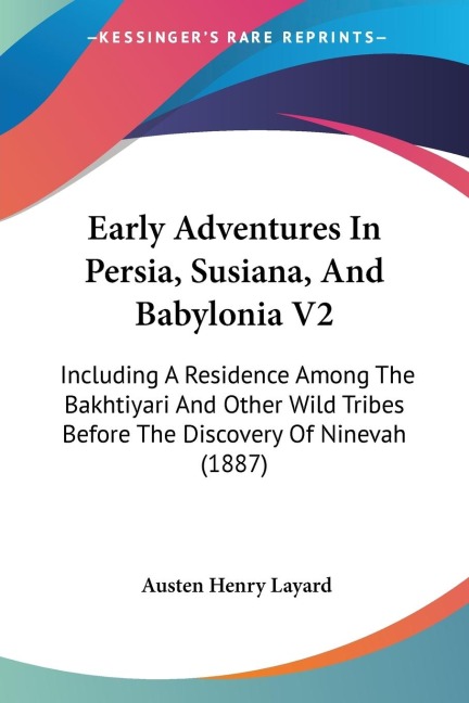 Early Adventures In Persia, Susiana, And Babylonia V2: Including A Residence Among The Bakhtiyari And Other Wild Tribes Before The Discovery Of Ninevah (1887)
