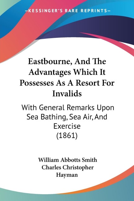 Eastbourne, And The Advantages Which It Possesses As A Resort For Invalids: With General Remarks Upon Sea Bathing, Sea Air, And Exercise (1861)