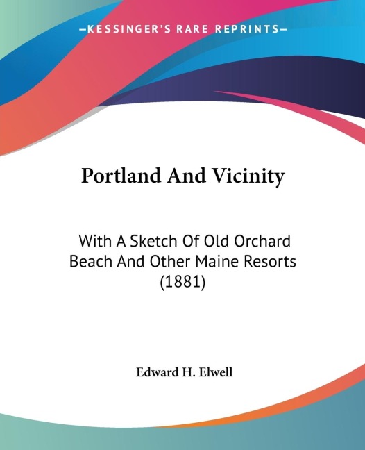 Portland And Vicinity: With A Sketch Of Old Orchard Beach And Other Maine Resorts (1881)