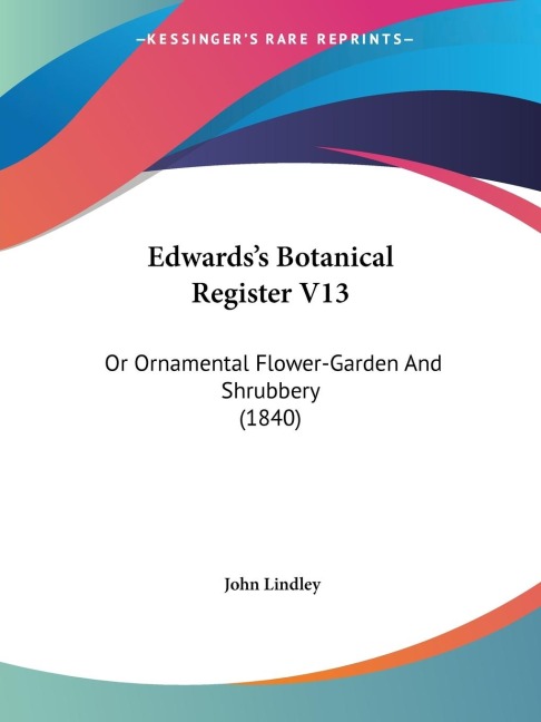 Edwardss Botanical Register V13: Or Ornamental Flower-Garden And Shrubbery (1840)