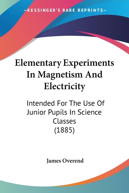 Elementary Experiments In Magnetism And Electricity: Intended For The Use Of Junior Pupils In Science Classes (1885)