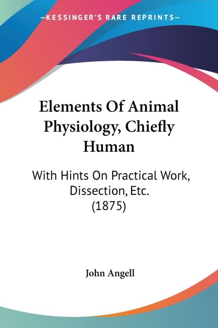 Elements Of Animal Physiology, Chiefly Human: With Hints On Practical Work, Dissection, Etc. (1875)