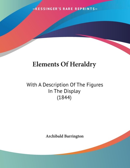 Elements Of Heraldry: With A Description Of The Figures In The Display (1844)