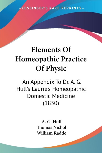 Elements Of Homeopathic Practice Of Physic: An Appendix To Dr. A. G. Hulls Lauries Homeopathic Domestic Medicine (1850)