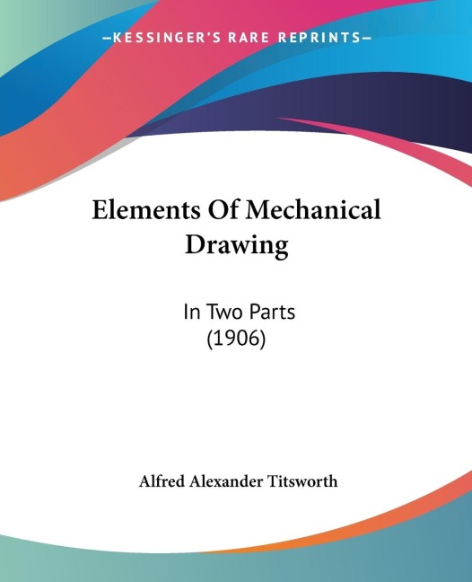 Elements Of Mechanical Drawing: In Two Parts (1906)