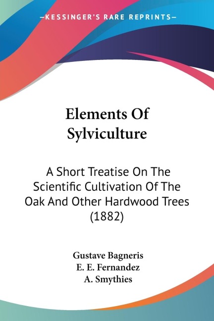Elements Of Sylviculture: A Short Treatise On The Scientific Cultivation Of The Oak And Other Hardwood Trees (1882)