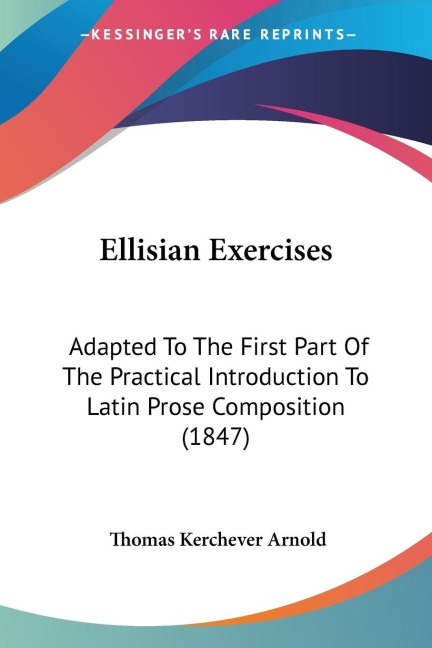 Ellisian Exercises: Adapted To The First Part Of The Practical Introduction To Latin Prose Composition (1847)