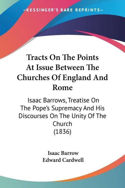 Tracts On The Points At Issue Between The Churches Of England And Rome: Isaac Barrows, Treatise On The Popes Supremacy And His Discourses On The Unity Of The Church (1836)