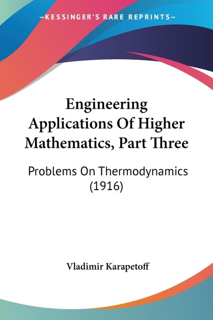 Engineering Applications Of Higher Mathematics, Part Three: Problems On Thermodynamics (1916)