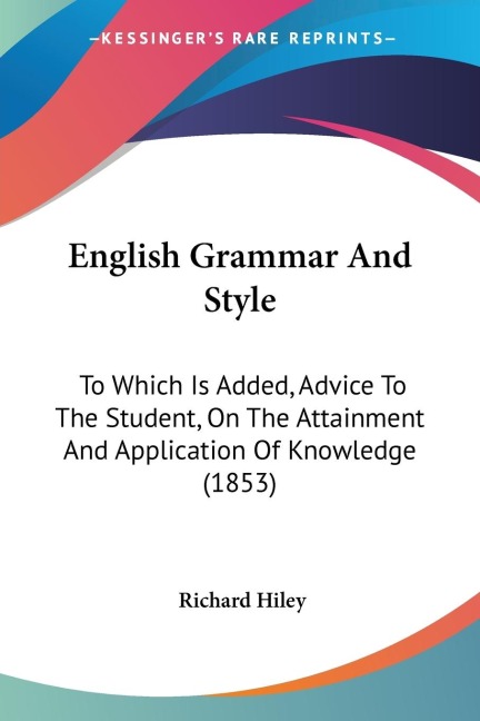 English Grammar And Style: To Which Is Added, Advice To The Student, On The Attainment And Application Of Knowledge (1853)