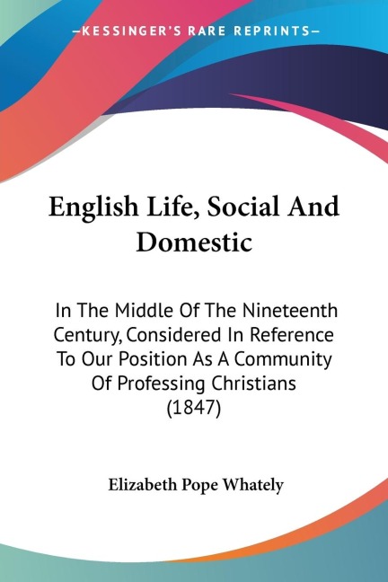 English Life, Social And Domestic: In The Middle Of The Nineteenth Century, Considered In Reference To Our Position As A Community Of Professing Christians (1847)