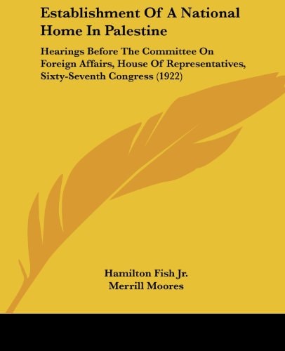 Establishment Of A National Home In Palestine Hearings Before The Committee On Foreign Affairs, House Of Representatives, Sixty-Seventh Congress (1922)
