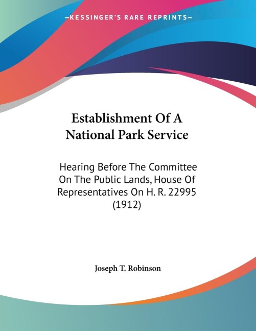 Establishment Of A National Park Service: Hearing Before The Committee On The Public Lands, House Of Representatives On H. R. 22995 (1912)